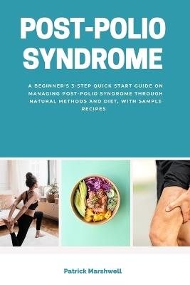 Post-Polio Syndrome: A Beginner's 3-Step Quick Start Guide on Managing Post-Polio Syndrome Through Natural Methods and Diet, With Sample Recipes - Patrick Marshwell - cover