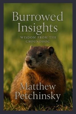 Burrowed Insights: Wisdom from the Groundhog - Petchinsky - cover