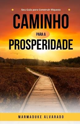 Caminho para a Prosperidade: Seu Guia para Construir Riqueza - Marmaduke Alvarado - cover