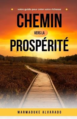 Chemin vers la prospérité: votre guide pour créer votre richesse - Marmaduke Alvarado - cover