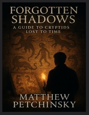 Forgotten Shadows: A Guide to Cryptids Lost to Time - Matthew Petchinsky - cover