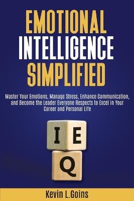 Emotional Intelligence Simplified: Master Your Emotions, Manage Stress, Enhance Communication, and Become the Leader Everyone Respects to Excel in Your Career and Personal Life - Kevin L Goins - cover