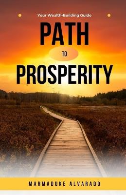 Path to Prosperity: Your Wealth-Building Guide - Marmaduke Alvarado - cover