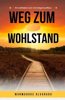 Weg zum Wohlstand: Ihr Leitfaden zum Vermögensaufbau - Marmaduke Alvarado - cover