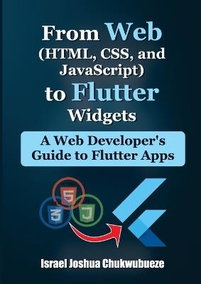 From Web (HTML, CSS, and JavaScript) to Flutter Widgets: A Web Developer's Guide to Flutter Apps - Israel Joshua Chukwubueze - cover