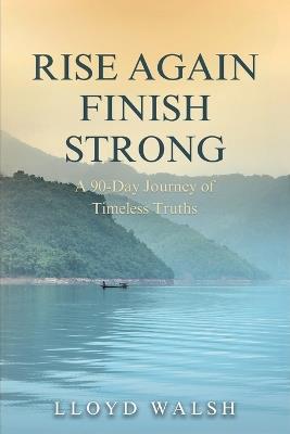 Rise Again Finish Strong: A 90-Day Journey of Timeless Truths - Lloyd Walsh - cover