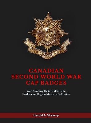 Canadian Second World War Cap Badges: York Sunbury Historical Society Fredericton Region Museum Collection - Harold a Skaarup - cover
