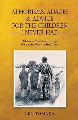Aphorisms, Adages & Advice for the Children I Never Had - Len Tomaka - cover