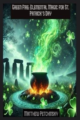 Green Fire: Elemental Magic for St. Patrick's Day - Matthew Petchinsky - cover