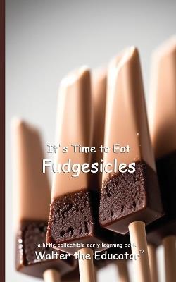 It's Time to Eat Fudgesicles - Walter the Educator - cover