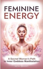 Feminine Energy: A Sacred Woman's Path To Inner Goddess Manifestation
