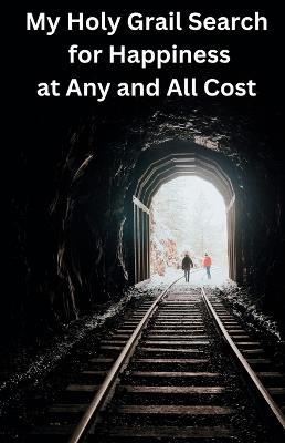 My Holy Grail Search for Happiness at Any and All Cost: How a Tibetan Monk Refugee and a Jewish Psychoanalyst Refugee Brought Crucial Answers to the Son of a Polish War Refugee - Loran Joly - cover