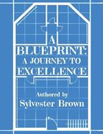A Blue Print: A Journey to Excellence: A Journey to Excell: A Journey to E
