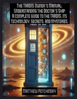 The TARDIS Owner's Manual: Understanding the Doctor's Ship A complete guide to the TARDIS, its technology, secrets, and mysteries.
