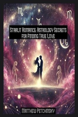 Starlit Romance: Astrology Secrets for Finding True Love - Matthew Petchinsky - cover