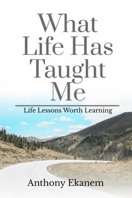 What Life Has Taught Me: Life Lessons Worth Learning - Anthony Ekanem - cover