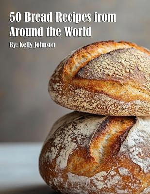 50 Bread Recipes from Around the World - Kelly Johnson - cover