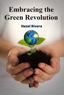 Embracing the Green Revolution: Sustainable Agriculture Strategies For Food Production And Consumption - Hazel Rivera - cover