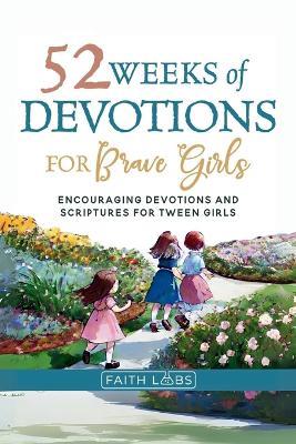 52 Weeks of Devotions for Brave Girls: Encouraging Guided Devotions and Scriptures for Tween Girls - Faithlabs - cover