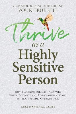 Thrive as a Highly Sensitive Person: Your Blueprint for Self-Discovery, Self-Acceptance, and Living Authentically Without Feeling Overwhelmed - Sara Martinez - cover
