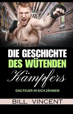 Die Geschichte des Wütenden Kämpfers: Das Feuer in Sich Zähmen - Bill Vincent - cover