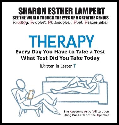 Therapy: EVERY DAY YOU WILL TAKE A TEST - Written in Letter T: The Awesome Art of Alliteration Using One Letter of the Alphabet - 5 STAR REVIEWS! - Sharon Esther Lampert - cover