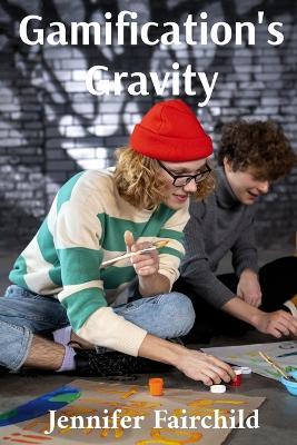 Gamification's Gravity: Motivating Learners Through Playful Engagement: Designing and deploying gamified learning strategies that are effective and inclusive - Jennifer Fairchild - cover