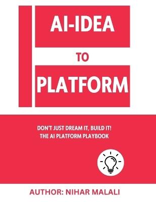 AI- Idea to Platform: Don't Just Dream It, Build It! The AI Platform Playbook - Nihar Malali - cover