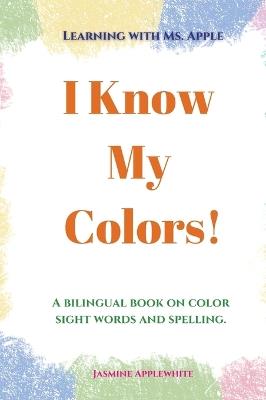 I Know My Colors!: A bilingual book on color sight words and spelling. - Jasmine Applewhite - cover
