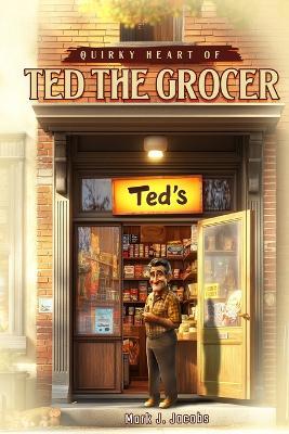 Quirky Heart of Ted the Grocer - Mark J Jacobs - cover