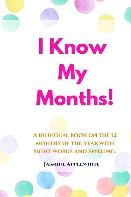 I Know My Months: A bilingual book on the 12 months of the year with sight words and spelling. - Jasmine Applewhite - cover