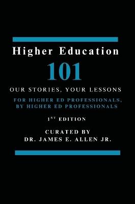 Higher Education 101: Our Stories, Your Lessons - James E Allen - cover