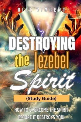 Destroying the Jezebel Spirit (Study Guide): How to Overcome the Spirit before It Destroys You! - Bill Vincent - cover