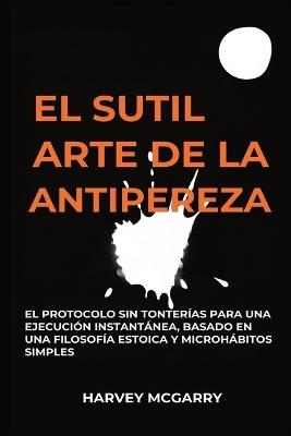El Sutil Arte De La Lucha Contra La Pereza: El Protocolo sin Tonterías para una Ejecución Instantánea, Basado en una Filosofía Estoica y Microhábitos Simples - Harvey McGarry - cover