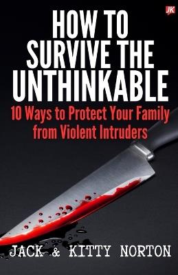 How to Survive the Unthinkable: 10 Ways to Protect Your Family from Violent Intruders - Jack Norton,Kitty Norton - cover