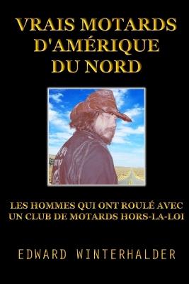 Vrais Motards D'Amérique Du Nord: Les Hommes Qui Ont Roulé Avec Un Club De Motards Hors-La-Loi - Edward Winterhalder - cover