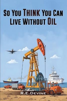 So You Think You Can Live Without Oil - Robert Devine - cover