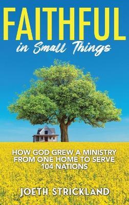 Faithful in Small Things: How God Grew a Ministry from One Home to Serve 104 Nations - Joeth Strickland - cover