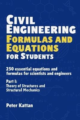 Civil Engineering Formulas and Equations for Students: 250 Essential Equations and Formulas for Scientists and Engineers - Part I: Theory of Structures and Structural Mechanics - Peter I Kattan - cover