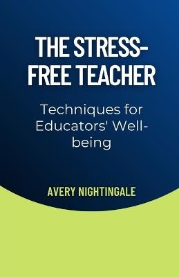 The Stress-Free Teacher: Techniques for Educators' Well-being - Avery Nightingale - cover