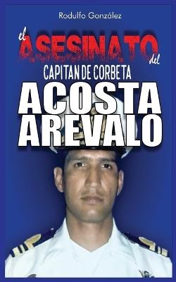El Asesinato del Capitán de Corbeta Rafael Acosta Arévalo - Rodulfo Gonzalez - cover