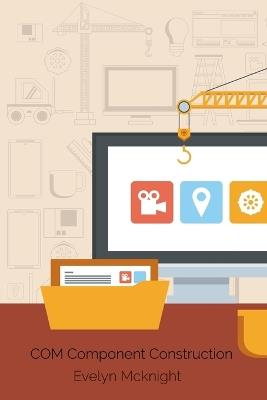 COM Component Construction: Advanced Techniques For Efficient Software Integration - Evelyn McKnight - cover