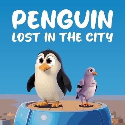 Penguin Lost in the City: A Heartwarming and Whimsical Tale of Adventure, Friendship, and the Importance of Home - Mapesho Daniel - cover