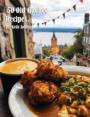 50 Old Quebec Recipes - Kelly Johnson - cover
