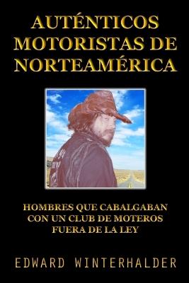 Auténticos Motoristas De Norteamérica: Hombres Que Cabalgaban Con Un Club De Moteros Fuera De La Ley - Edward Winterhalder - cover