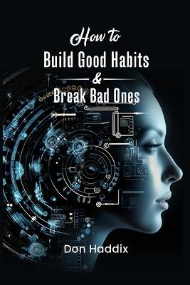 How To Build Good Habits and Break Bad Ones - Don E Haddix - cover