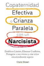 Copaternidad Efectiva o Crianza Paralela con un Narcisista: Establecer Límites, Eliminar Conflictos, Protegerse a uno mismo y criar niños emocionalmente seguros