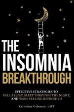 The Insomnia Breakthrough: Effective Strategies to Fall Asleep, Sleep Through the Night, and Wake Feeling Refreshed