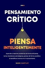 Pensamiento Critico Piensa Inteligentemente: Aprende a resolver problemas de forma eficiente, tomar decisiones estratégicas, pensar de forma analítica ... errores en el razonamiento