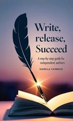 Write, Release, Succeed: A Step-by-Step Guide for Independent Authors